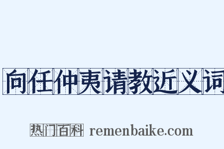 向任仲夷请教近义词是什么意思的图片